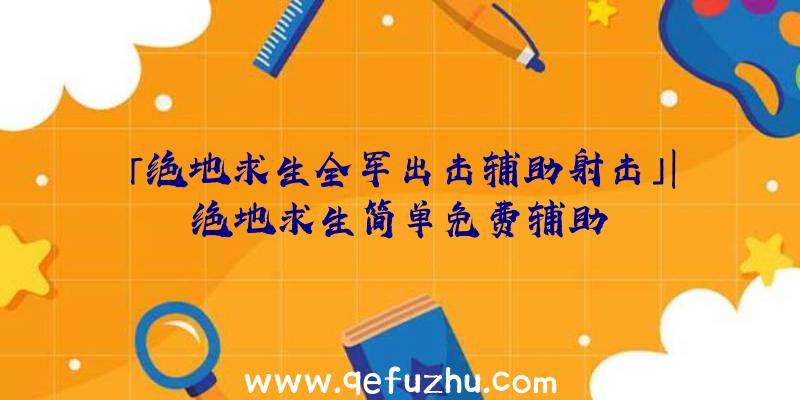 「绝地求生全军出击辅助射击」|绝地求生简单免费辅助